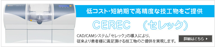 低コスト・短納期で高精度な技工物をご提供 CEREC 　(セレック)